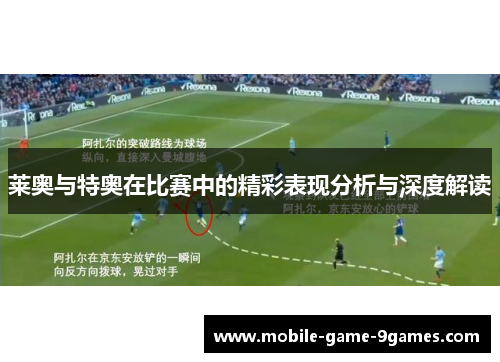 莱奥与特奥在比赛中的精彩表现分析与深度解读 莱奥与特奥在比赛中的精彩表现分析与深度解读