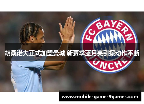 胡桑诺夫正式加盟曼城 新赛季蓝月亮引援动作不断 胡桑诺夫正式加盟曼城 新赛季蓝月亮引援动作不断