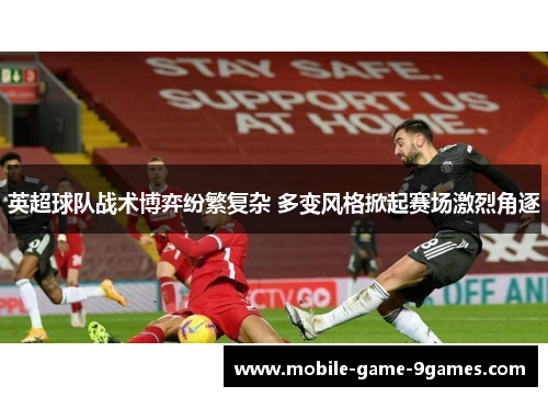 英超球队战术博弈纷繁复杂 多变风格掀起赛场激烈角逐 英超球队战术博弈纷繁复杂 多变风格掀起赛场激烈角逐