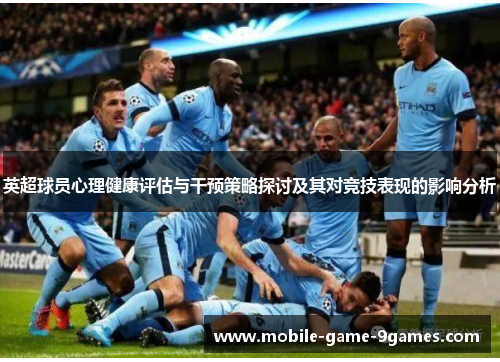 英超球员心理健康评估与干预策略探讨及其对竞技表现的影响分析 英超球员心理健康评估与干预策略探讨及其对竞技表现的影响分析
