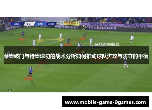 莱奥破门与特奥建功的战术分析如何推动球队进攻与防守的平衡 莱奥破门与特奥建功的战术分析如何推动球队进攻与防守的平衡