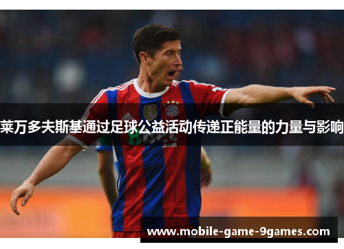 莱万多夫斯基通过足球公益活动传递正能量的力量与影响 莱万多夫斯基通过足球公益活动传递正能量的力量与影响