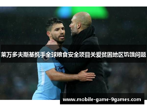 莱万多夫斯基携手全球粮食安全项目关爱贫困地区饥饿问题