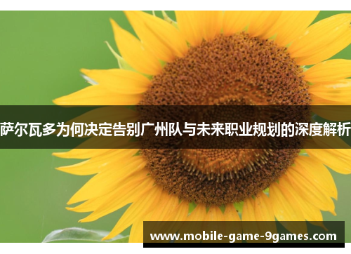 萨尔瓦多为何决定告别广州队与未来职业规划的深度解析