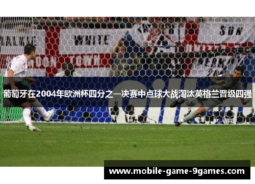 葡萄牙在2004年欧洲杯四分之一决赛中点球大战淘汰英格兰晋级四强 葡萄牙在2004年欧洲杯四分之一决赛中点球大战淘汰英格兰晋级四强