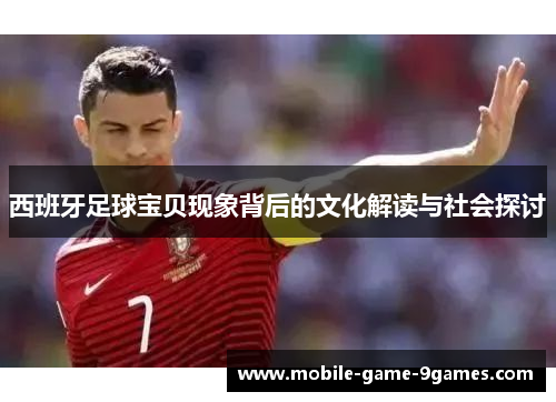 西班牙足球宝贝现象背后的文化解读与社会探讨 西班牙足球宝贝现象背后的文化解读与社会探讨