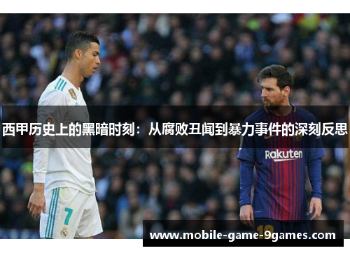 西甲历史上的黑暗时刻：从腐败丑闻到暴力事件的深刻反思