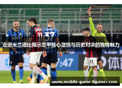 走进米兰德比揭示意甲核心激情与历史对决的独特魅力 走进米兰德比揭示意甲核心激情与历史对决的独特魅力