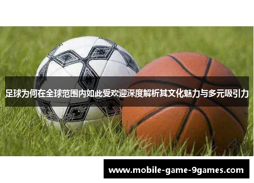 足球为何在全球范围内如此受欢迎深度解析其文化魅力与多元吸引力 足球为何在全球范围内如此受欢迎深度解析其文化魅力与多元吸引力