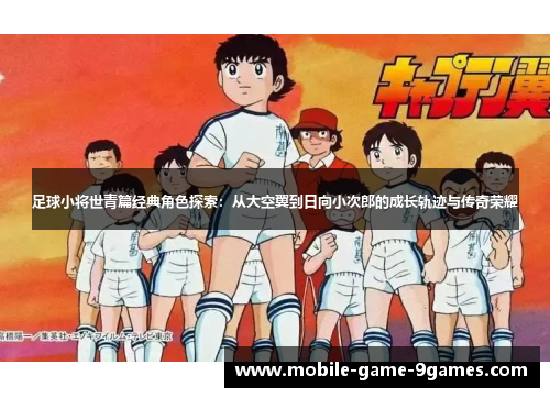 足球小将世青篇经典角色探索:从大空翼到日向小次郎的成长轨迹与传奇荣耀 足球小将世青篇经典角色探索:从大空翼到日向小次郎的成长轨迹与传奇荣耀