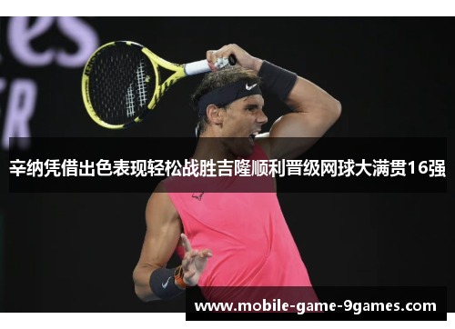 辛纳凭借出色表现轻松战胜吉隆顺利晋级网球大满贯16强 辛纳凭借出色表现轻松战胜吉隆顺利晋级网球大满贯16强