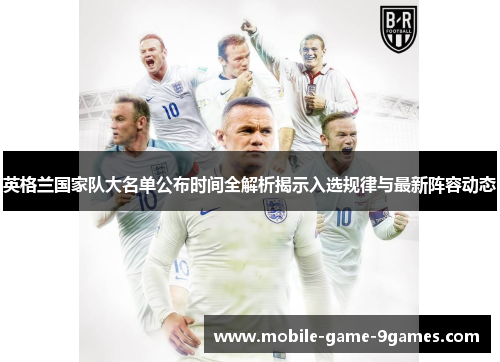 英格兰国家队大名单公布时间全解析揭示入选规律与最新阵容动态 英格兰国家队大名单公布时间全解析揭示入选规律与最新阵容动态
