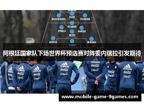 阿根廷国家队下场世界杯预选赛对阵委内瑞拉引发期待 阿根廷国家队下场世界杯预选赛对阵委内瑞拉引发期待