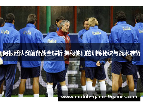 阿根廷队赛前备战全解析 揭秘他们的训练秘诀与战术准备 阿根廷队赛前备战全解析 揭秘他们的训练秘诀与战术准备