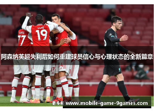 阿森纳英超失利后如何重建球员信心与心理状态的全新篇章