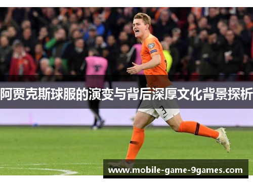 阿贾克斯球服的演变与背后深厚文化背景探析