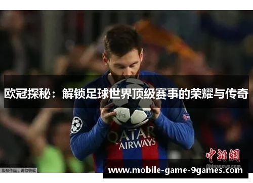 欧冠探秘：解锁足球世界顶级赛事的荣耀与传奇