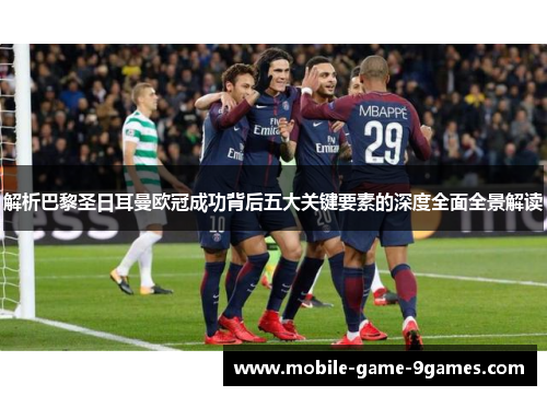 解析巴黎圣日耳曼欧冠成功背后五大关键要素的深度全面全景解读