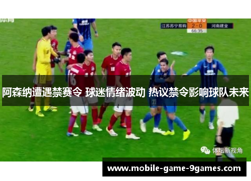 阿森纳遭遇禁赛令 球迷情绪波动 热议禁令影响球队未来