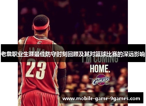 老詹职业生涯最佳防守时刻回顾及其对篮球比赛的深远影响