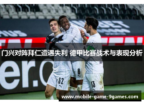 门兴对阵拜仁遭遇失利 德甲比赛战术与表现分析