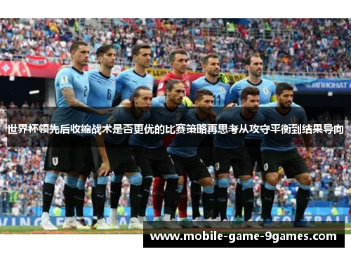 世界杯领先后收缩战术是否更优的比赛策略再思考从攻守平衡到结果导向 世界杯领先后收缩战术是否更优的比赛策略再思考从攻守平衡到结果导向