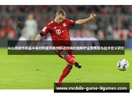 从比赛细节看基米希对阵里昂美洲杯进攻端价值解析全面表现与战术意义研究 从比赛细节看基米希对阵里昂美洲杯进攻端价值解析全面表现与战术意义研究