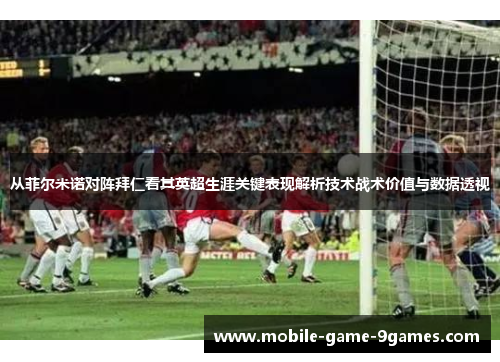 从菲尔米诺对阵拜仁看其英超生涯关键表现解析技术战术价值与数据透视 从菲尔米诺对阵拜仁看其英超生涯关键表现解析技术战术价值与数据透视