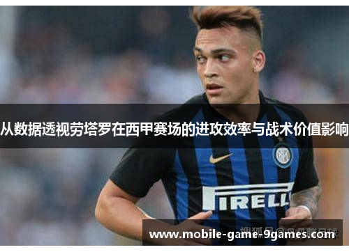 从数据透视劳塔罗在西甲赛场的进攻效率与战术价值影响 从数据透视劳塔罗在西甲赛场的进攻效率与战术价值影响