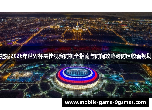 把握2026年世界杯最佳观赛时机全指南与时间攻略跨时区收看规划 把握2026年世界杯最佳观赛时机全指南与时间攻略跨时区收看规划