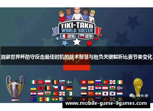 洞察世界杯防守反击最佳时机的战术智慧与胜负关键解析比赛节奏变化 洞察世界杯防守反击最佳时机的战术智慧与胜负关键解析比赛节奏变化