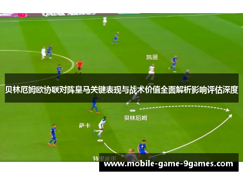 贝林厄姆欧协联对阵皇马关键表现与战术价值全面解析影响评估深度