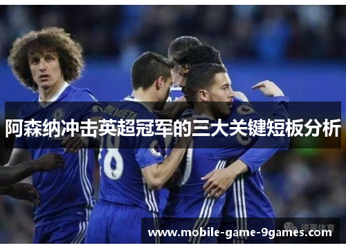 阿森纳冲击英超冠军的三大关键短板分析 阿森纳冲击英超冠军的三大关键短板分析
