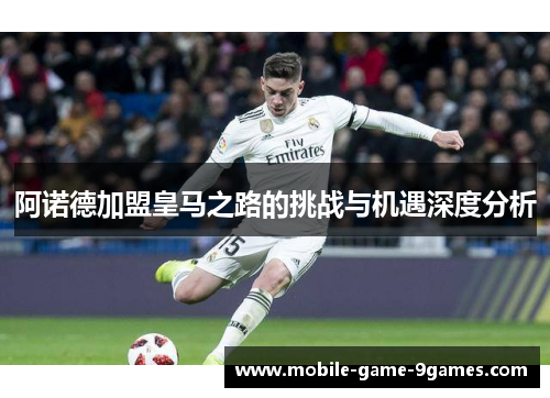 阿诺德加盟皇马之路的挑战与机遇深度分析