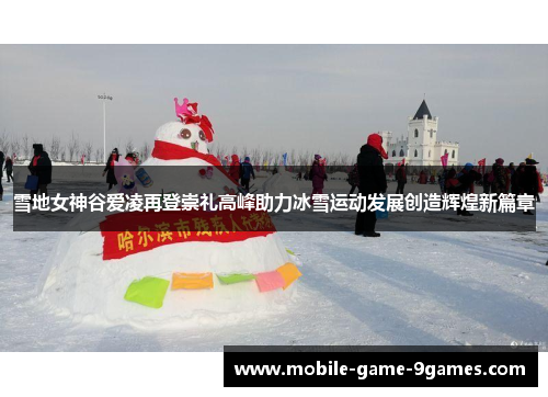 雪地女神谷爱凌再登崇礼高峰助力冰雪运动发展创造辉煌新篇章 雪地女神谷爱凌再登崇礼高峰助力冰雪运动发展创造辉煌新篇章