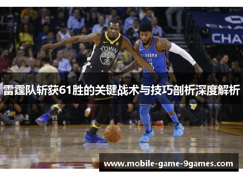 雷霆队斩获61胜的关键战术与技巧剖析深度解析 雷霆队斩获61胜的关键战术与技巧剖析深度解析