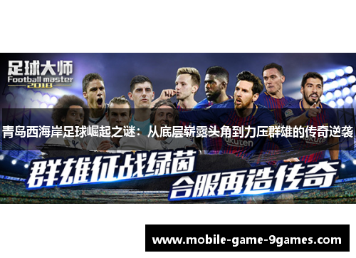 青岛西海岸足球崛起之谜:从底层崭露头角到力压群雄的传奇逆袭 青岛西海岸足球崛起之谜:从底层崭露头角到力压群雄的传奇逆袭