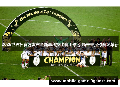 2026世界杯官方发布全新高科技比赛用球 引领未来足球赛场革新 2026世界杯官方发布全新高科技比赛用球 引领未来足球赛场革新