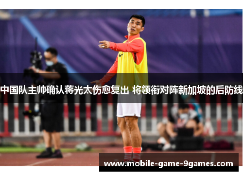 中国队主帅确认蒋光太伤愈复出 将领衔对阵新加坡的后防线