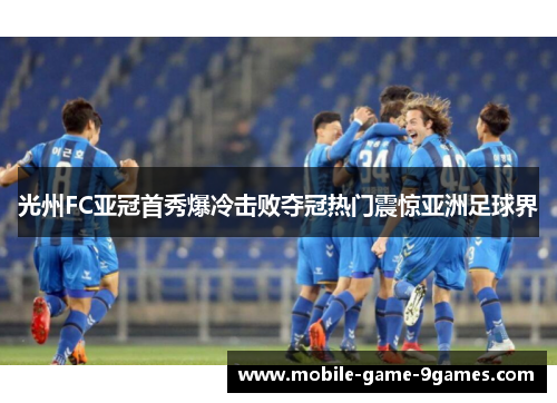 光州FC亚冠首秀爆冷击败夺冠热门震惊亚洲足球界 光州FC亚冠首秀爆冷击败夺冠热门震惊亚洲足球界
