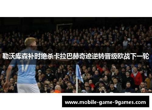 勒沃库森补时绝杀卡拉巴赫奇迹逆转晋级欧战下一轮 勒沃库森补时绝杀卡拉巴赫奇迹逆转晋级欧战下一轮