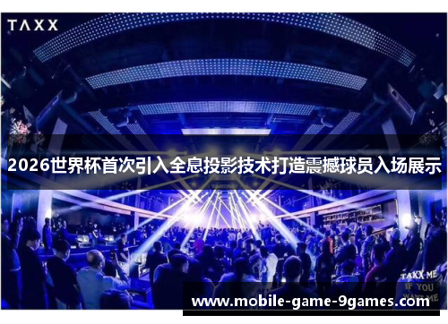 2026世界杯首次引入全息投影技术打造震撼球员入场展示 2026世界杯首次引入全息投影技术打造震撼球员入场展示
