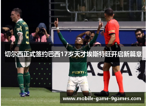 切尔西正式签约巴西17岁天才埃斯特旺开启新篇章