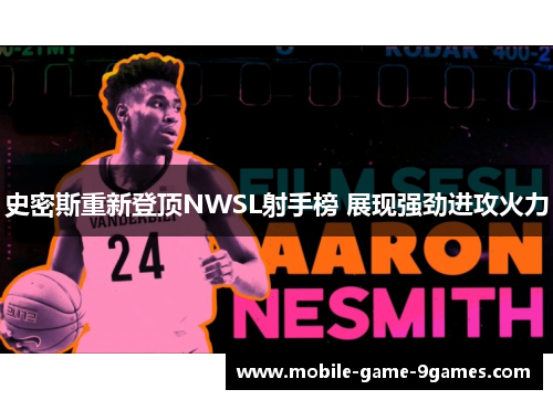 史密斯重新登顶NWSL射手榜 展现强劲进攻火力 史密斯重新登顶NWSL射手榜 展现强劲进攻火力