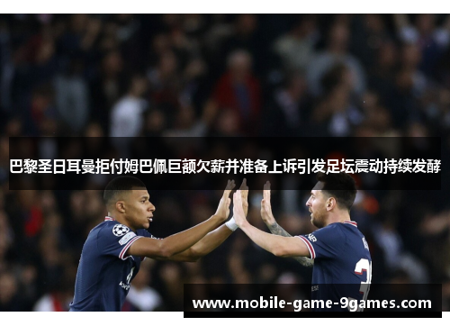巴黎圣日耳曼拒付姆巴佩巨额欠薪并准备上诉引发足坛震动持续发酵