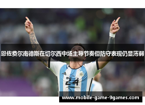 恩佐费尔南德斯在切尔西中场主导节奏但防守表现仍显薄弱