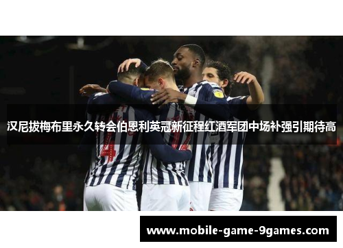 汉尼拔梅布里永久转会伯恩利英冠新征程红酒军团中场补强引期待高 汉尼拔梅布里永久转会伯恩利英冠新征程红酒军团中场补强引期待高