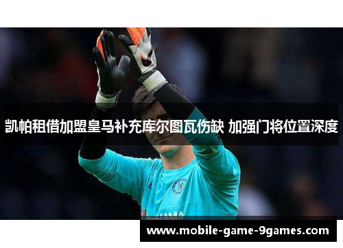 凯帕租借加盟皇马补充库尔图瓦伤缺 加强门将位置深度